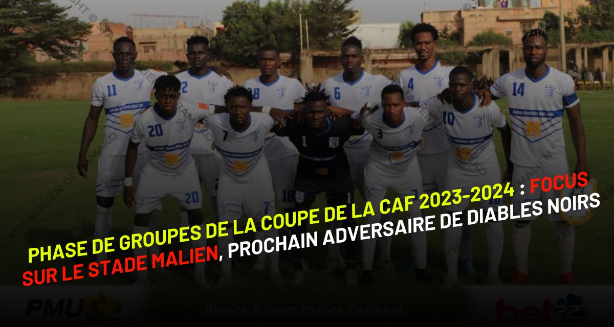 Phase de groupes de la Coupe de la CAF 2023-2024 : focus sur le Stade Malien, prochain adversaire de Diables Noirs