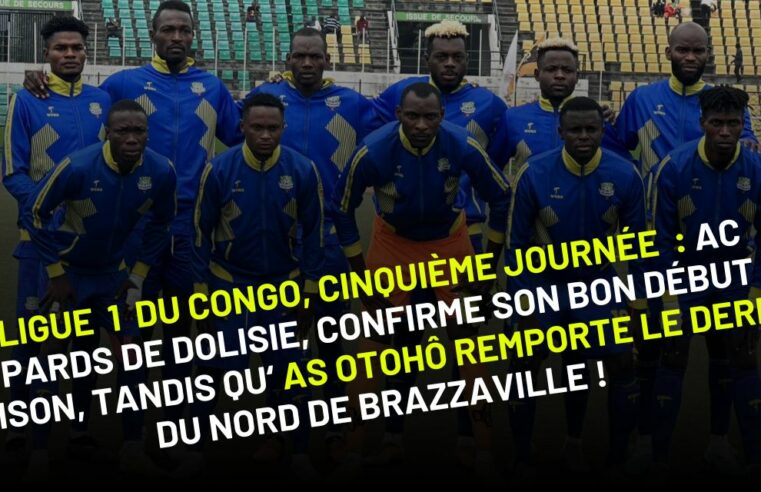 Ligue 1 du Congo Brazzaville, Cinquième journée : AC Léopards confirme son bon début de saison, tandis qu’AS Otohô remporte le derby du nord de Brazzaville