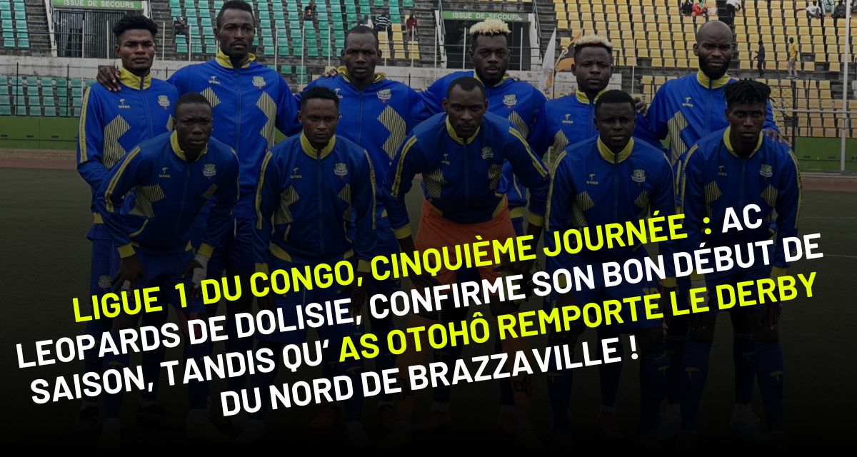 Ligue 1 du Congo Brazzaville, Cinquième journée : AC Léopards confirme son bon début de saison, tandis qu’AS Otohô remporte le derby du nord de Brazzaville