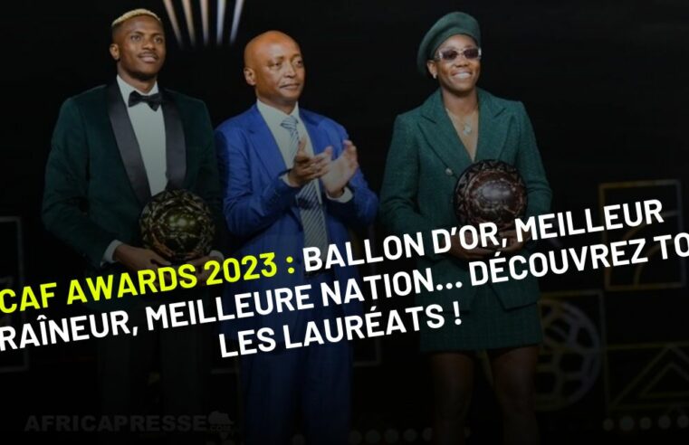 CAF Awards 2023 : Ballon d’Or, Meilleur entraîneur, Meilleure nation… Découvrez tous les lauréats !