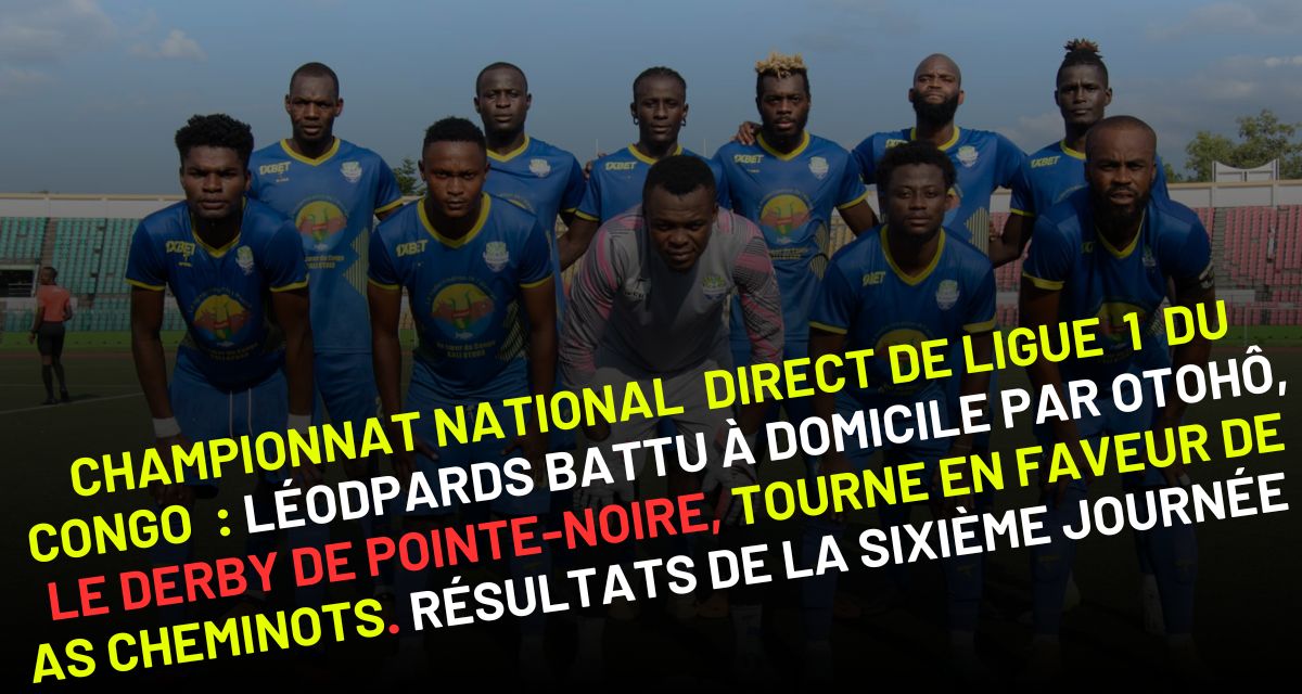 Championnat national direct de Ligue 1 du Congo : Léopards battu à domicile par Otohô, le derby de pointe-noire, tourne en faveur de AS Cheminots