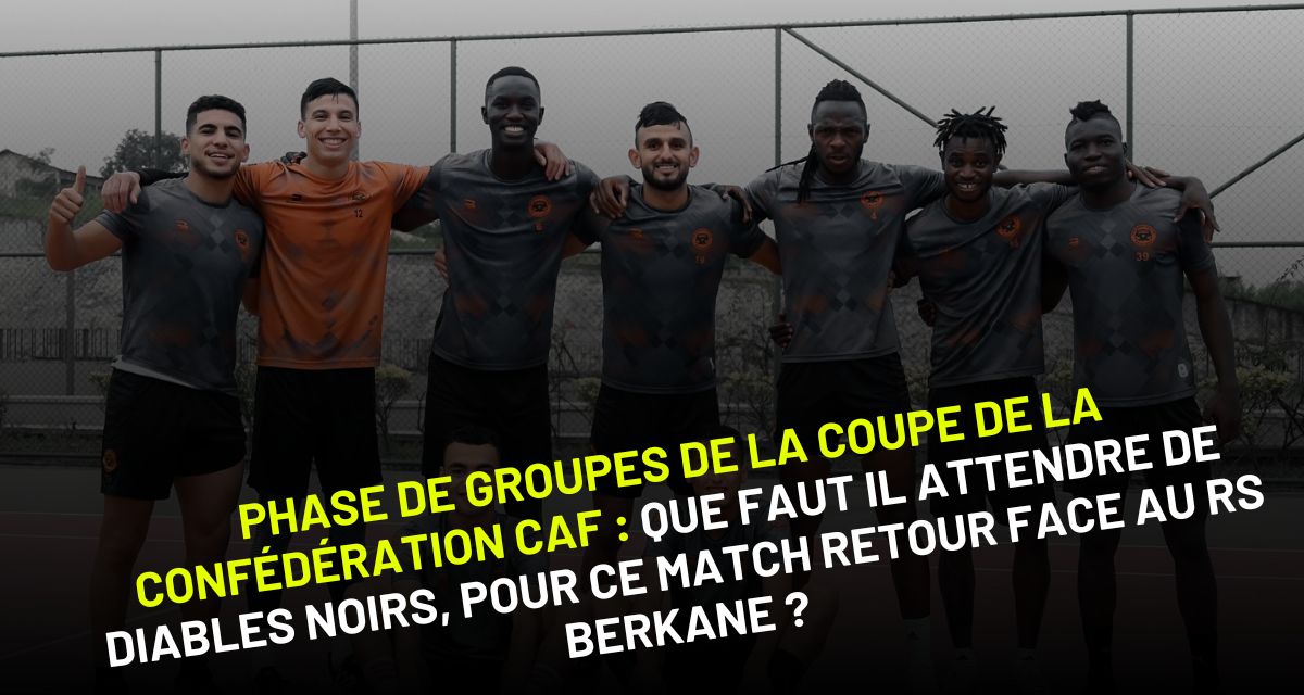Phase de groupes de la Coupe de la CAF, quatrième journée : Que faut il attendre du match de Diables Noirs face au RS Berkane ?