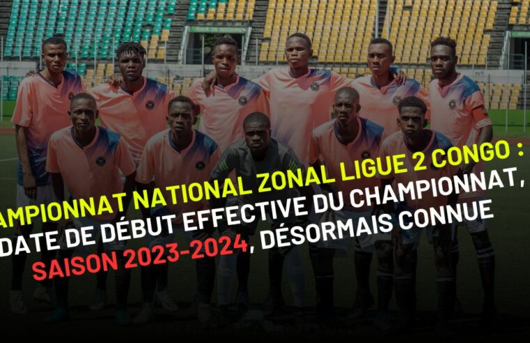 Championnat national Zonal de Ligue 2 du Congo, saison 2023-2024 : la date de début effective est connue !