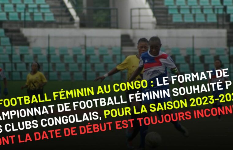 Football Féminin au Congo : le format du championnat national de football féminin souhaité par les clubs pour saison 2023-2024, dont la date reste toujours inconnue.