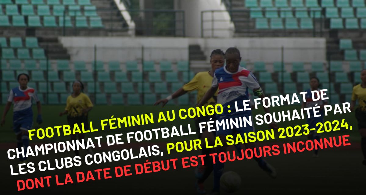 Football FÃ©minin au Congo : le format du championnat national de football fÃ©minin souhaitÃ© par les clubs pour saison 2023-2024, dont la date reste toujours inconnue.