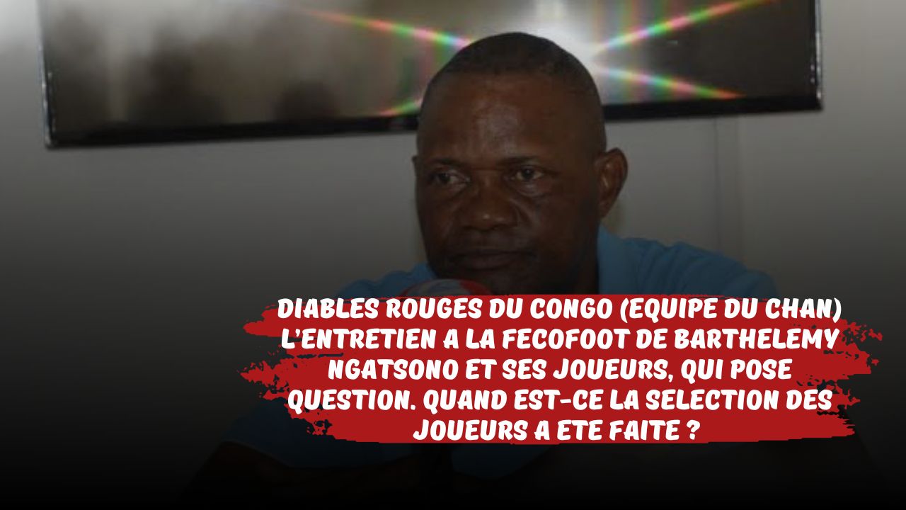 Diables Rouges du Congo A’ (Equipe du CHAN) : Barthelemy NGATSONO, en entretien au siège de la fecofoot, avec ses joueurs sélectionnés, puis une conférence de presse