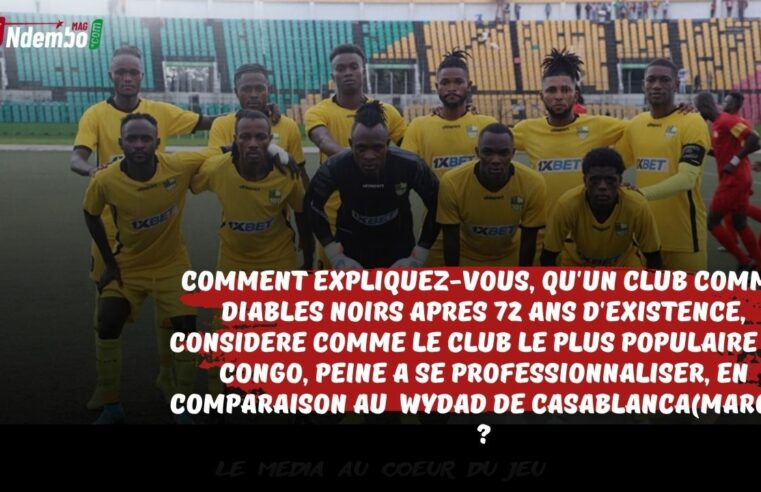 Professionnalisation du football Congolais : Comment expliquez-vous, qu’un club comme Diables Noirs après 72 ans d’existence, considéré comme le club le plus populaire du Congo, peine à se professionnaliser et au niveau du Wydad de Casablanca (Maroc) ?
