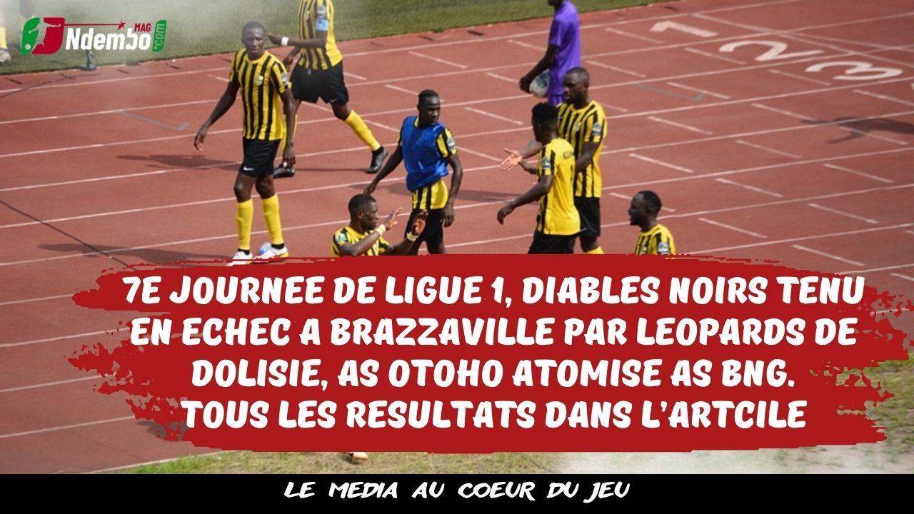 Championnat national direct de Ligue 1 du Congo :  7e journée, Diables Noirs tenu en échec à Brazzaville par Léopards de Dolisie, AS Otohô atomise AS BNG, tous les résultats