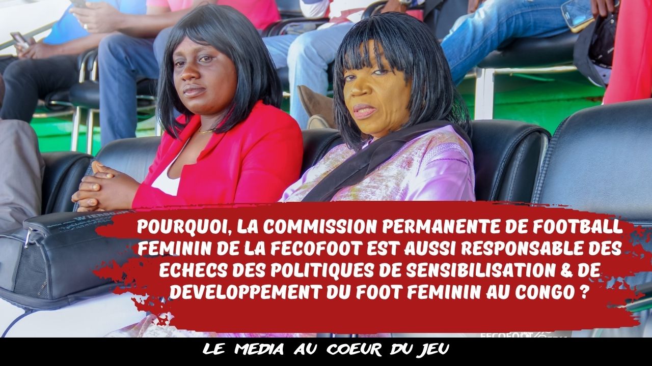 Football Féminin au Congo : pourquoi, la commission permanente de football féminin de la fecofoot est aussi responsable des échecs des politiques de sensibilisation & de développement du foot féminin au Congo ?