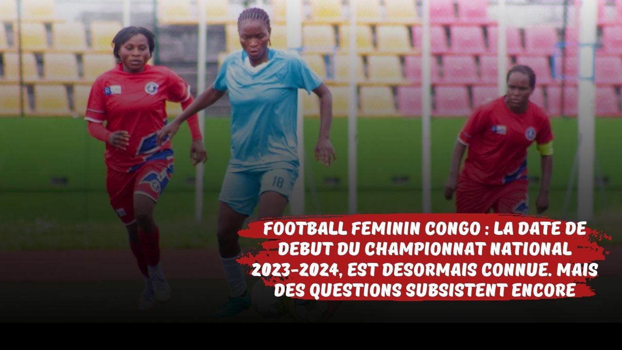 Football féminin Congo : La date de début du championnat national 2023-2024, est désormais connue, mais des questions subsistent encore