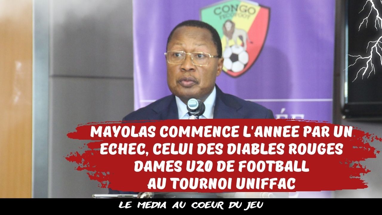 Football Congolais : MAYOLAS commence l’année par un échec, celui des Diables Rouges Dames U20 de Football au tournoi UNIFFAC