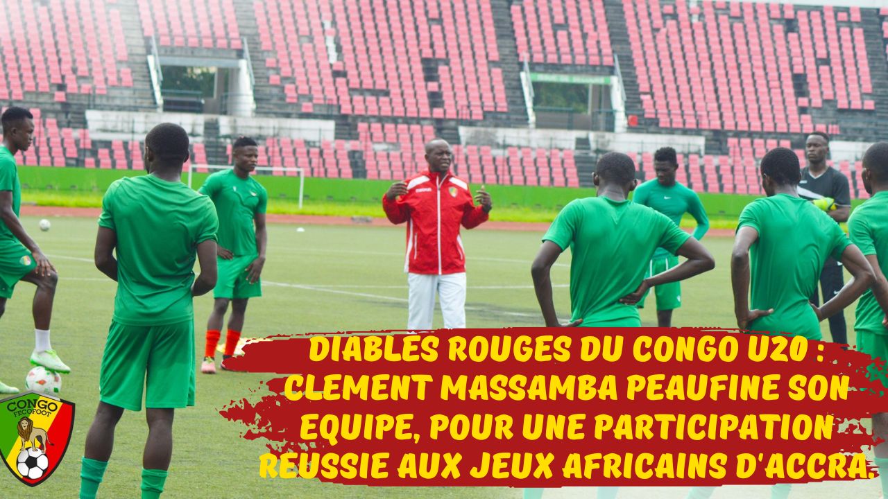 Diables Rouges du Congo U20 : Clément Massamba peaufine son équipe, pour une participation réussie aux Jeux Africains d’Accra.