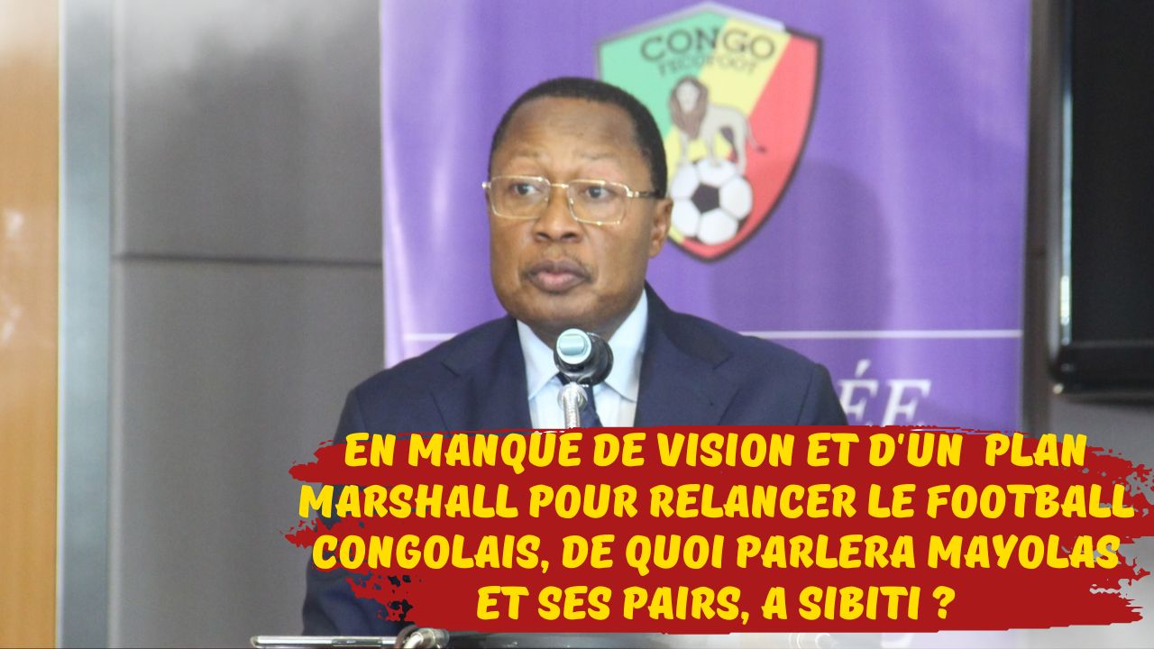 Football Congolais :  en manque de vision et d’un vrai plan Marshall, pour relancer le football congolais, de quoi parlera MAYOLAS et ses pairs, à SIBITI ?