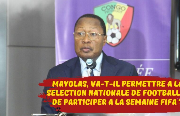 Diables Rouges du Congo Football : MAYOLAS, va t’il permettre à la sélection nationale de football A, de participer à la semaine FIFA ?