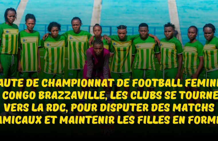 Football Féminin au Congo : faute de championnat de football féminin au Congo Brazzaville, les clubs se tournent vers la rdc, pour disputer des matchs amicaux et maintenir les filles en forme