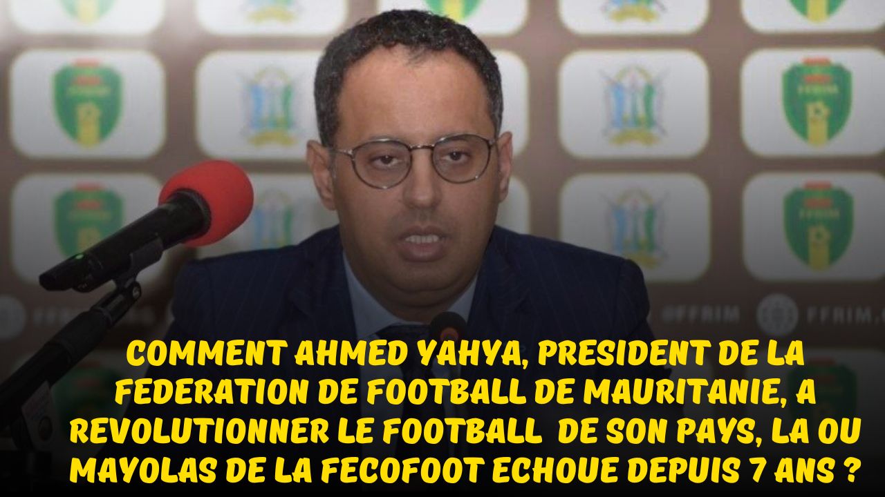 Football Africain : Comment Ahmed Yahya, président de la Fédération de Football de Mauritanie a révolutionner de le football de son pays
