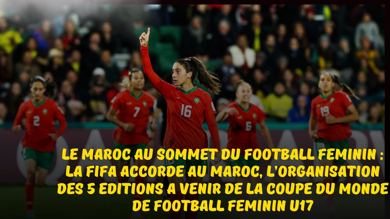 Football Féminin en Afrique : La FIFA accorde au Maroc, l’organisation des cinq prochaines éditions de la Coupe du monde de football féminin U17