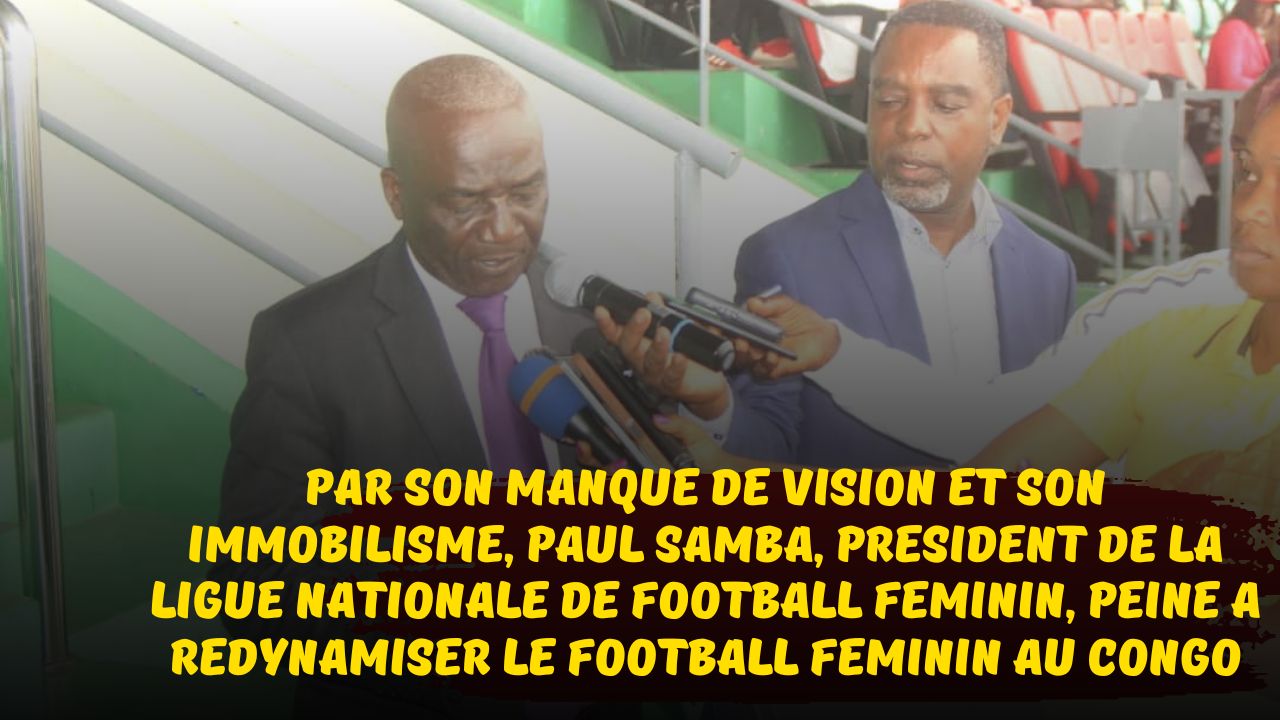 Football Féminin au Congo : Paul Samba, président de la Ligue Nationale de Football Féminin, incompétent et sans vision