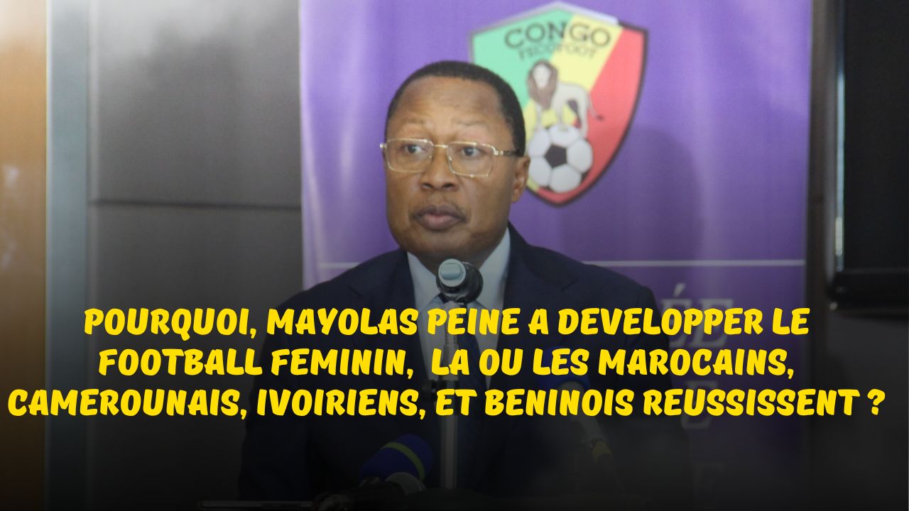 Football Féminin au Congo : Pourquoi, Mayolas peine a développer le football féminin,  la ou les marocains, camerounais, ivoiriens, et béninois réussissent ?