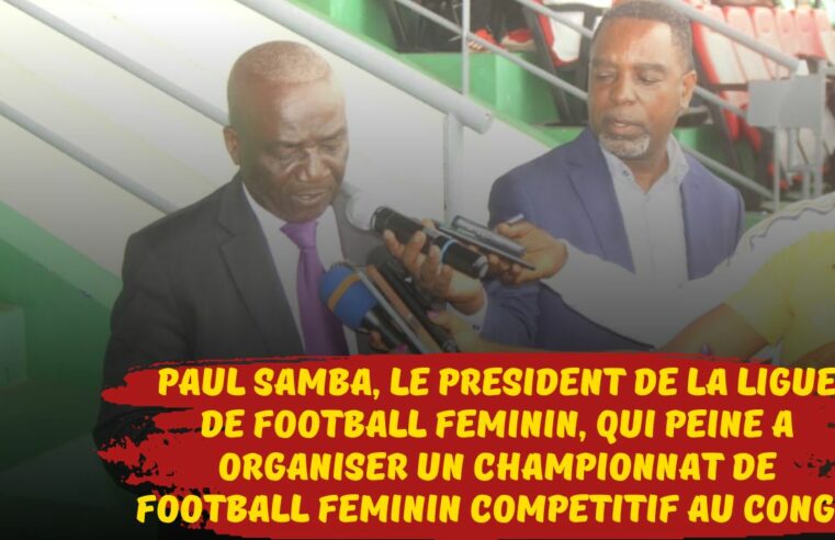 Football Féminin Congo : Paul Samba, le président de la ligue de football féminin, qui peine a organiser un championnat de football féminin compétitif