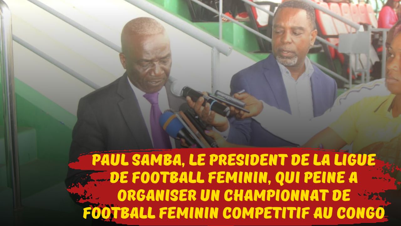 Football Féminin Congo : Paul Samba, le président de la ligue de football féminin, qui peine a organiser un championnat de football féminin compétitif