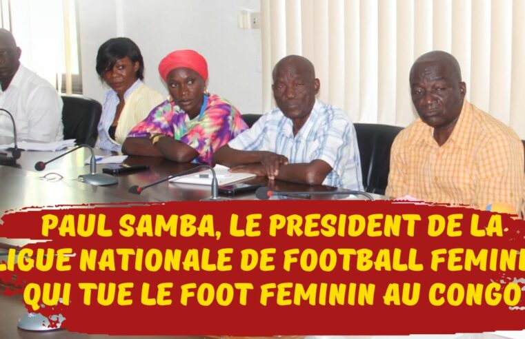 Football Féminin au Congo : Paul Samba, le Président de la Ligue Nationale de Football Féminin (LINAFF), qui tue le foot féminin au Congo