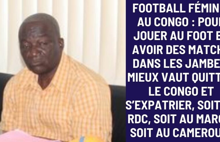 Football Féminin Congo : Pour jouer au foot et avoir des matchs dans les jambes, mieux vaut s’expatrier…