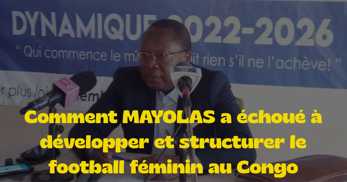 Football Congolais : Comment MAYOLAS a échoué à développer et structurer le football féminin au Congo