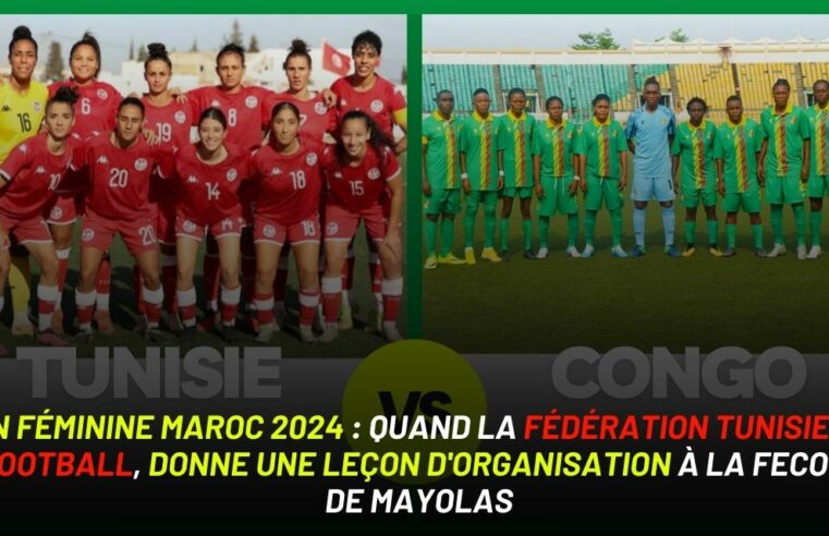 CAN Féminine Maroc 2024 : Quand la Fédération Tunisienne de Football, donne une leçon d’organisation à la FECOFOOT de MAYOLAS