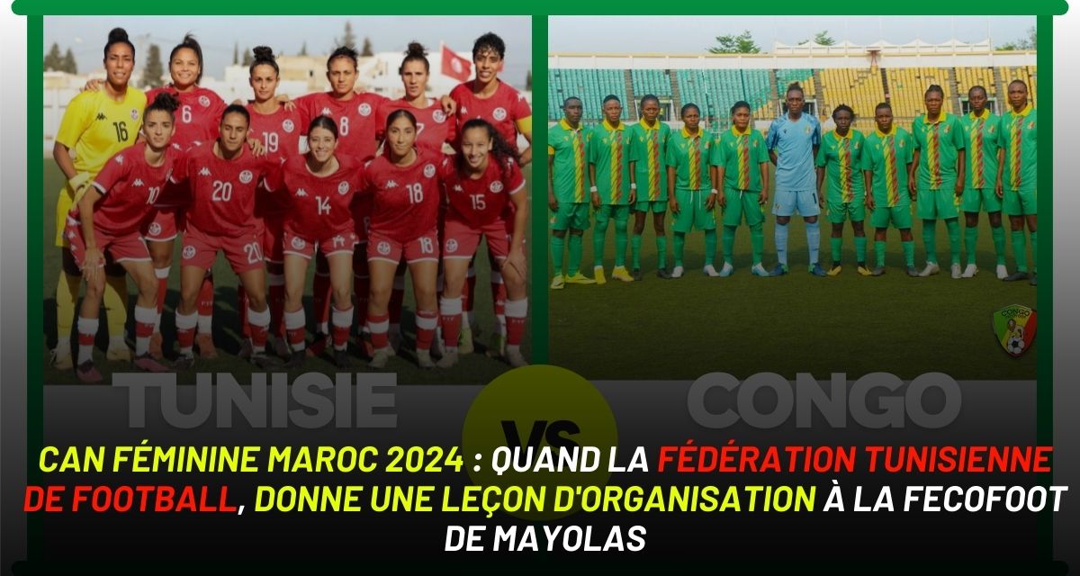 CAN Féminine Maroc 2024 : Quand la Fédération Tunisienne de Football, donne une leçon d’organisation à la FECOFOOT de MAYOLAS