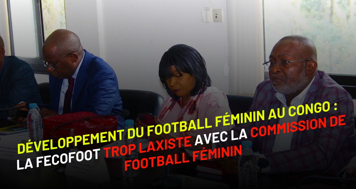 Développement du football féminin au Congo : la FECOFOOT trop laxiste avec la Commission de Football Féminin