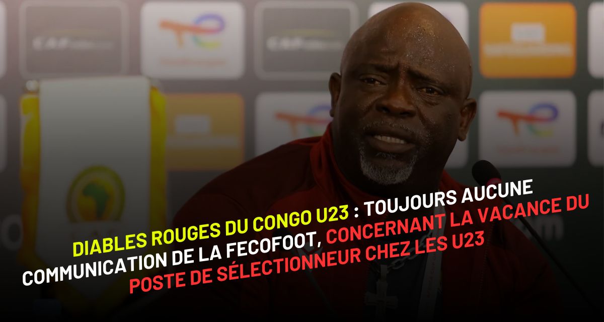 Diables Rouges du Congo U23 : toujours aucune communication de la FECOFOOT, sur le poste vacant de sélectionneur chez les U23