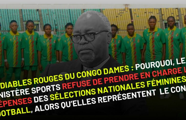 Diables Rouges Dames du Congo : pourquoi, le ministère des sports refuse de prendre en charge les dépenses des sélections nationales féminines de football, qu’elles représentent le Congo ?