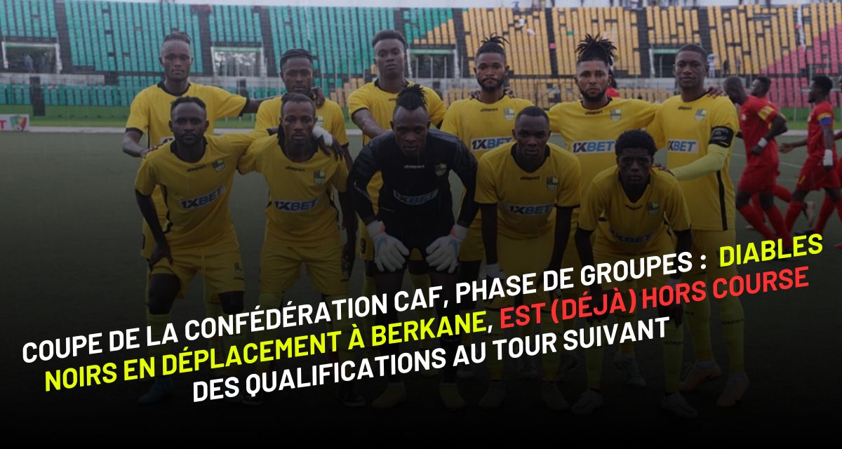 Phase de groupes de la Coupe de la CAF : Diables Noirs en déplacement à Berkane, est (déjà) hors course des qualifications au tour suivant