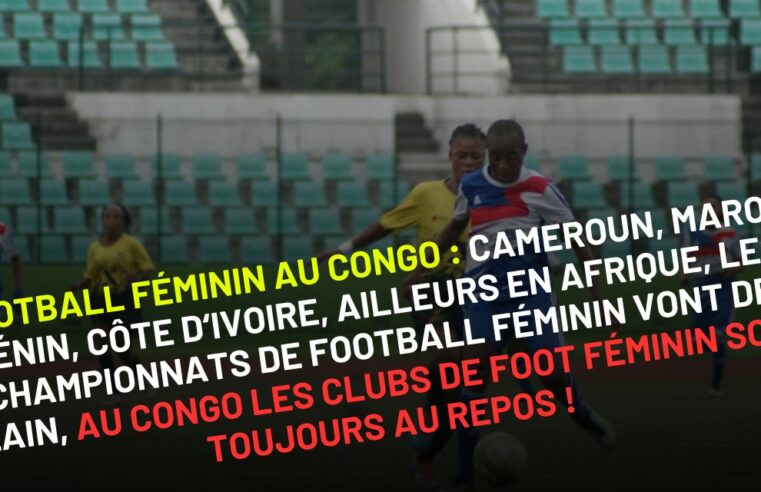 Football Féminin au Congo : Cameroun, Maroc, Bénin, Côte d’Ivoire, ailleurs les championnats de foot féminin vont de plain, au Congo les clubs de foot féminin sont toujours au repos