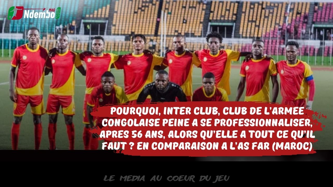 Développement du football congolais : Comment Inter Club, club des Forces Armées Congolais qui a tout pour être professionnel, peine à l’être; comparé à l’AS FAR du Maroc