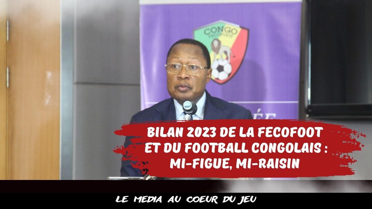 Football Congolais : Bilan 2023, de la Fédération Congolaise de Football et du football congolais, mi-figue, mi-raisin