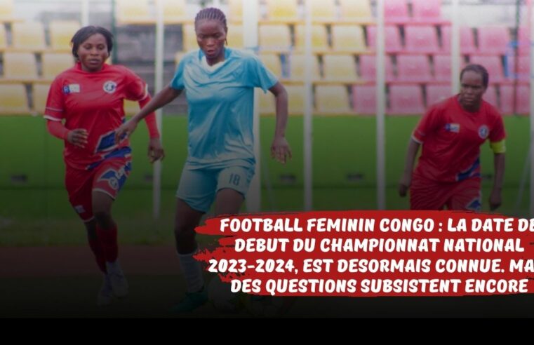 Football féminin Congo : La date de début du championnat national 2023-2024, est désormais connue, mais des questions subsistent encore