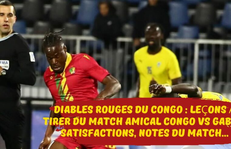 Diables Rouges du Congo : leçons à tirer du match amical Congo vs Gabon, satisfactions, notes du match…